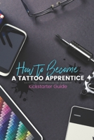 How to become a Tattoo Apprentice: Tattooing can be a tough game to get into, but I am here to guide you step by step through the process, and give you every trick in the book to get you there! B091JGX7HB Book Cover