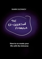The Co-Creation Formula: How to Co-Create Your Life With The Universe 1470996677 Book Cover