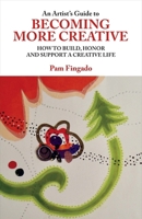 An Artist's Guide to Becoming More Creative: How to Build, Honor and Support a Creative Life 1543913555 Book Cover