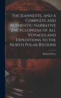Jeannette, and a Complete and Authentic Narrative Encyclopedia of All Voyages and Expeditions to the North Polar Regions 1016575351 Book Cover