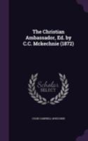 The Christian Ambassador, Ed. by C.C. McKechnie (1872) 134124458X Book Cover