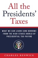 All the Presidents' Taxes: What We Can Learn (and Borrow) from the High-Stakes World of Presidential Tax-Paying 1544539398 Book Cover