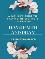 Have Faith and Pray: A Woman's Guide to Praying, Reflecting and Journaling B09HN9VHGM Book Cover