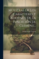 Muestras De Los Carácteres Y Adornos De La Fundición J.b. Clement... 0341333433 Book Cover
