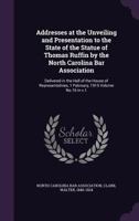 Addresses at the Unveiling and Presentation to the State of the Statue of Thomas Ruffin by the North Carolina Bar Association: Delivered in the Hall of the House of Representatives, 1 February, 1915 V 1014894557 Book Cover