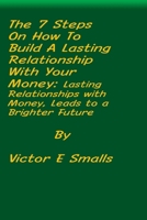 The 7 Steps on How To Build A Lasting Relationship With Your Money: Lasting Relationships with Money, Leads to a Brighter Future 1637515278 Book Cover