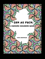 Zen as Fuck: A Cussing Coloring Book: Swearing therapy through coloring 1687021198 Book Cover