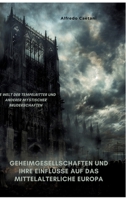 Geheimgesellschaften und ihre Einflüsse auf das mittelalterliche Europa: Die Welt der Tempelritter und anderer mystischer Bruderschaften (German Edition) 3384317564 Book Cover