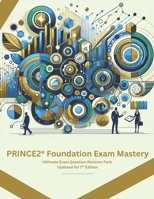 PRINCE2 Foundation Exam Mastery: Ultimate Exam Question Revision Pack - Guarantee Your First-Time Success B0CTTTL11R Book Cover