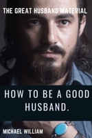 HOW TO BE A GOOD HUSBAND: THE GREAT HUSBAND MATERIAL B08RRMS4V7 Book Cover