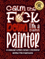 Calm The F*ck Down I'm a Painter: Swear Word Coloring Book For Adults: Humorous job Cusses, Snarky Comments, Motivating Quotes & Relatable Painter ... & Relaxation Mindful Book For Grown-ups B08R9K4Z58 Book Cover
