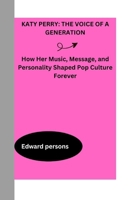 KATY PERRY: THE VOICE OF A GENERATION: How Her Music, Message, and Personality Shaped Pop Culture Forever B0F7LGD632 Book Cover