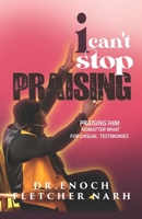 I Can't Stop Praising: Praising No matter what, for Unusual Testimonies B0F145G2SK Book Cover