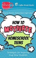 How to Motivate Homeschool Teens: Strategies for Inspiring Slug-Slow Students: 36 1692324616 Book Cover