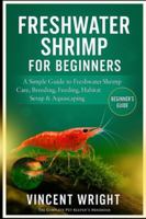 FRESHWATER SHRIMP FOR BEGINNERS: A simple Guide to Freshwater Shrimp Care, Breeding, feeding, habitat setup & Aquascaping B0G4DMD5RJ Book Cover