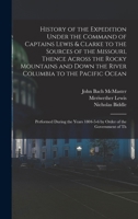 History of the Expedition Under the Command of Captains Lewis and Clark, to the Sources of the Missouri, Thence Across the Rocky Mountains and Down th B0BM4WGY94 Book Cover