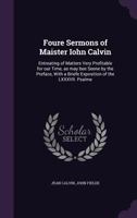 Foure Sermons of Maister Iohn Calvin: Entreating of Matters Very Profitable for Our Time, as May Bee Seene by the Preface, with a Briefe Exposition of the LXXXVII. Psalme 1347392785 Book Cover