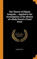 The Theory of Elliptic Integrals ... Applied to the Investigation of the Motion of a Body Round a Fixed Point 0344275892 Book Cover