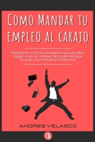 Como Mandar tu Empleo al Carajo: Descubre lo feliz y próspero que puedes llegar a ser al romper las cadenas que te atan a un empleo frustrante 9584904086 Book Cover