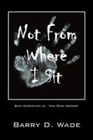 Not From Where I Sit: Sam Christian in, 'His Own Words' 1478768193 Book Cover