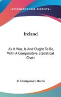 Ireland: As It Was, Is And Ought To Be, With A Comparative Statistical Chart 1163596493 Book Cover