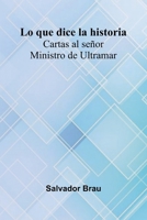 Lo Que Dice La Historia; Cartas Al Se or Ministro De Ultramar 9371349565 Book Cover