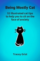 Being Mostly Cat: 52 Illustrated cat tips to help you to sit on the face of anxiety 1700230093 Book Cover