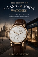 The History of A. Lange & Söhne Watches: Craftsmanship, Innovation, and the Rebirth After the Berlin Wall B0GTRL274V Book Cover