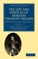 The Life and Services of Horatio Viscount Nelson: From His Lordship's Manuscripts 1108022162 Book Cover