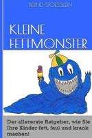 Kleine Fettmonster: Der Aller Erste Ratgeber, Wie Sie Ihre Kinder Fett, Faul Und Krank Machen! 1499169957 Book Cover
