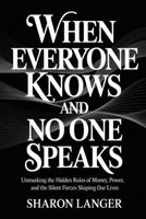 When Everyone Knows And No One Speaks: Unmasking The Hidden Rules Of Money, Power, And The Silent Forces Shaping Our Lives B0FS22KQ88 Book Cover