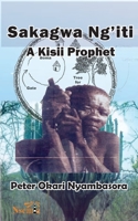 Sakagwa Ng'iti: A Kisii Prophet 1989928102 Book Cover