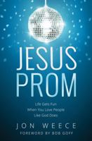 Jesus Prom: Life Gets Fun When You Love People Like God Does 1400206901 Book Cover