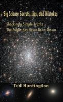 Big Science Secrets, Lies, and Mistakes: Shockingly Simple Truths the Public Has Never Been Shown 0988192225 Book Cover