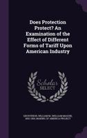 Does Protection Protect? an Examination of the Effect of Different Forms of Tariff Upon American Industry 1354290003 Book Cover