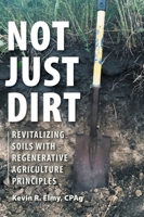 Not Just Dirt: Revitalizing Soils With Regenerative Agriculture Principles 1039195695 Book Cover
