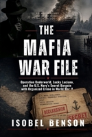 THE MAFIA WAR FILE: Operation Underworld, Lucky Luciano, and the U.S. Navy's Secret Bargain with Organized Crime in World War II B0H7Z2C41N Book Cover