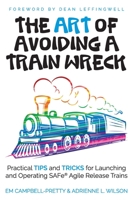 The Art of Avoiding a Train Wreck: Practical Tips and Tricks for Launching and Operating SAfe Agile Release Trains 1094752282 Book Cover
