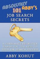 Absolutely Abby's 101 Job Search Secrets: A Corporate Recruiter Hands You the Keys to Your Job Search Success 145057842X Book Cover