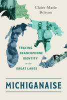 Michiganaise: Tracing Francophone Identity in the Great Lakes 0814351859 Book Cover