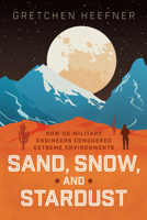 Sand, Snow, and Stardust: How US Military Engineers Conquered Extreme Environments 0226831590 Book Cover