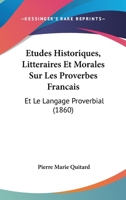 Etudes Historiques, Litteraires Et Morales Sur Les Proverbes Francais: Et Le Langage Proverbial (1860) 116678990X Book Cover