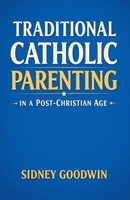 Traditional Catholic Parenting in a Post-Christian Age B0GVVZGQQS Book Cover
