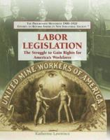 Labor Legislation: The Struggle to Gain Rights for America's Workforce (The Progressive Movement 1900-1920: Efforts to Reform America's New Industrial Society) 1404201912 Book Cover