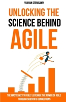 Unlocking the Science Behind Agile: The master key to fully leverage the power of agile through scientific connections 0648956709 Book Cover
