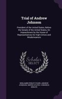 Trial of Andrew Johnson: President of the United States, Before the Senate of the United States, On Impeachment by the House of Representatives for ... and Misdemeanors - Primary Source Edition 1177316676 Book Cover