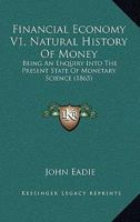 Financial Economy V1, Natural History Of Money: Being An Enquiry Into The Present State Of Monetary Science 1165414880 Book Cover