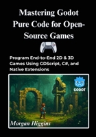 Mastering Godot Pure Code for Open-Source Games: Program End-to-End 2D & 3D Games Using GDScript, C#, and Native Extensions B0FJ6TWMZF Book Cover