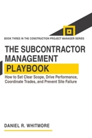 THE SUBCONTRACTOR MANAGEMENT PLAYBOOK: How to Set Clear Scope, Drive Performance, Coordinate Trades, and Prevent Site Failure B0HHS1MD1X Book Cover