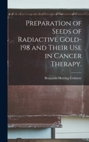 Preparation of Seeds of Radiactive Gold-198 and Their Use in Cancer Therapy. 1014194490 Book Cover
